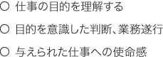 ○仕事の目的を理解する　○目的を意識した判断、業務遂行　○与えられた仕事への使命感